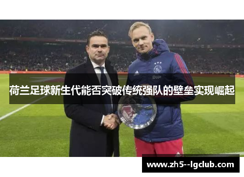 荷兰足球新生代能否突破传统强队的壁垒实现崛起