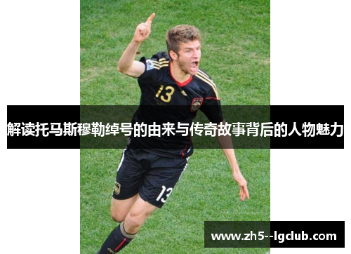 解读托马斯穆勒绰号的由来与传奇故事背后的人物魅力