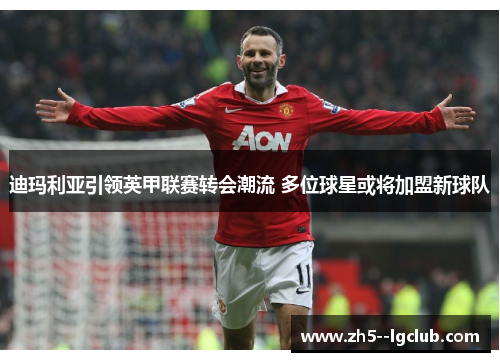 迪玛利亚引领英甲联赛转会潮流 多位球星或将加盟新球队