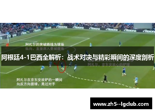 阿根廷4-1巴西全解析：战术对决与精彩瞬间的深度剖析