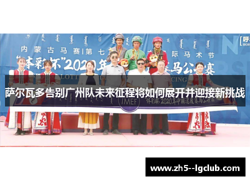 萨尔瓦多告别广州队未来征程将如何展开并迎接新挑战