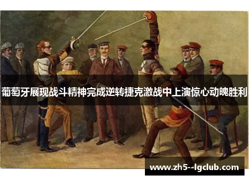 葡萄牙展现战斗精神完成逆转捷克激战中上演惊心动魄胜利