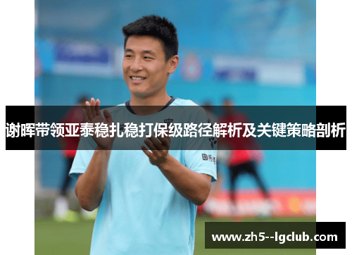 谢晖带领亚泰稳扎稳打保级路径解析及关键策略剖析