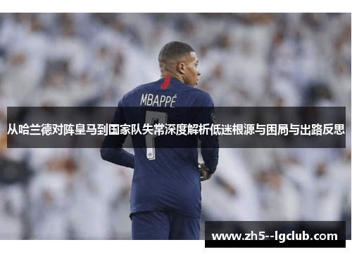 从哈兰德对阵皇马到国家队失常深度解析低迷根源与困局与出路反思