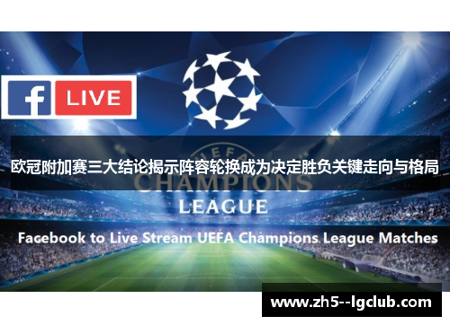 欧冠附加赛三大结论揭示阵容轮换成为决定胜负关键走向与格局