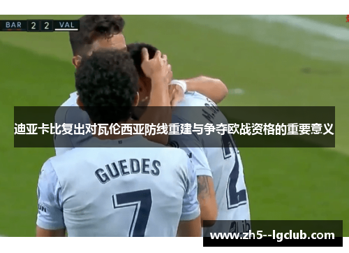 迪亚卡比复出对瓦伦西亚防线重建与争夺欧战资格的重要意义