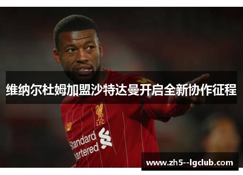 维纳尔杜姆加盟沙特达曼开启全新协作征程